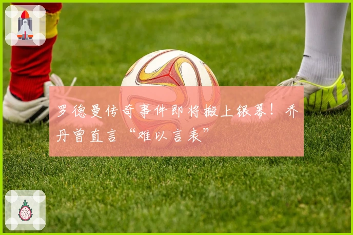 罗德曼传奇事件即将搬上银幕！乔丹曾直言“难以言表”