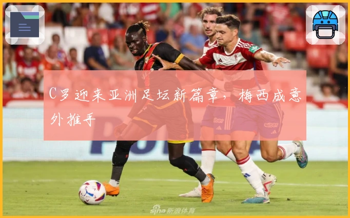 C罗迎来亚洲足坛新篇章，梅西成意外推手