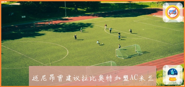 迈尼昂曾建议拉比奥特加盟AC米兰