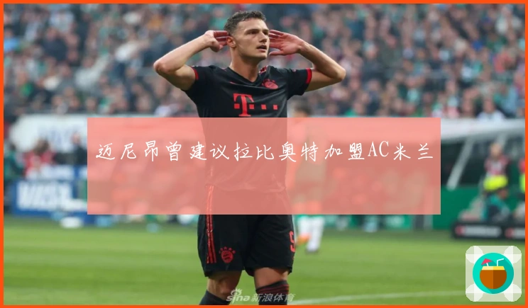 迈尼昂曾建议拉比奥特加盟AC米兰